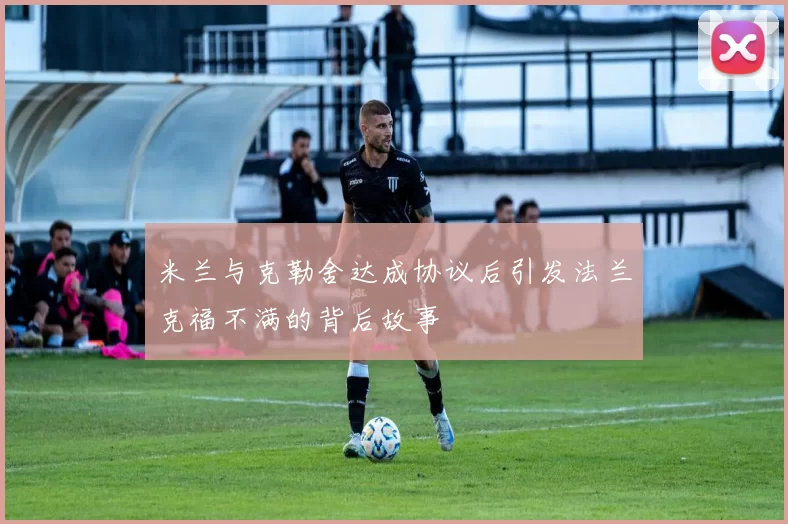 米兰与克勒舍达成协议后引发法兰克福不满的背后故事