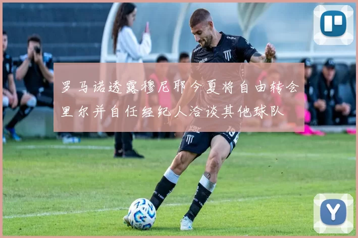 罗马诺透露穆尼耶今夏将自由转会里尔并自任经纪人洽谈其他球队