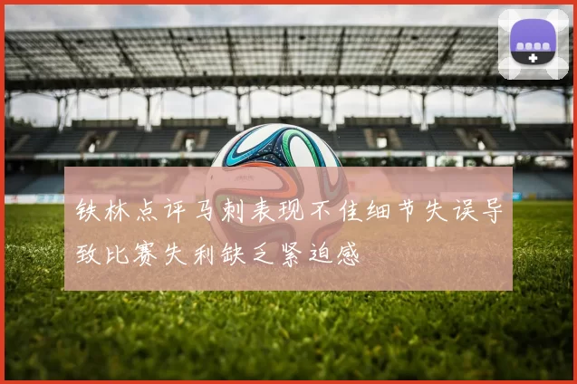 铁林点评马刺表现不佳细节失误导致比赛失利缺乏紧迫感