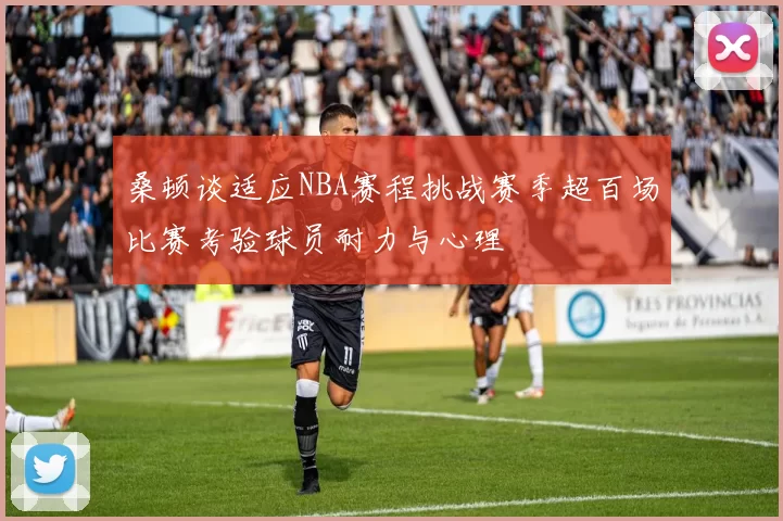 桑顿谈适应NBA赛程挑战赛季超百场比赛考验球员耐力与心理