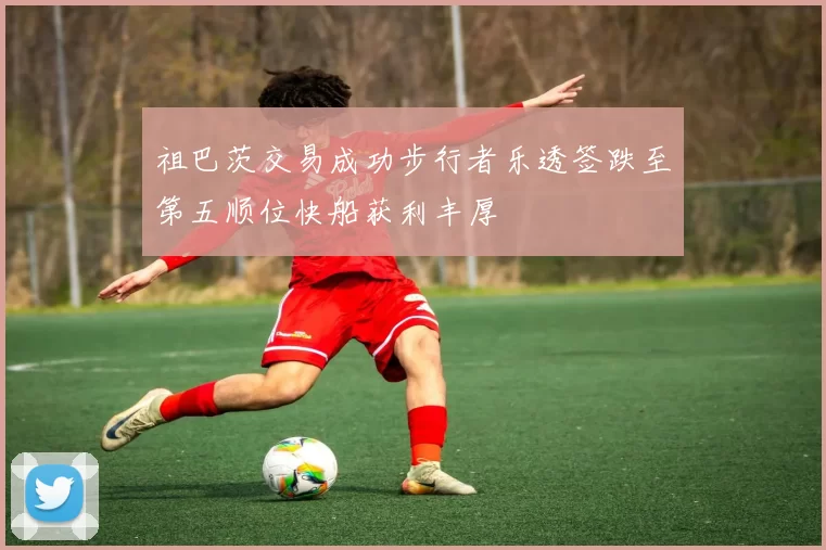 祖巴茨交易成功步行者乐透签跌至第五顺位快船获利丰厚