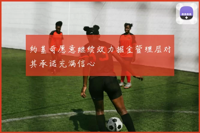 约基奇愿意继续效力掘金管理层对其承诺充满信心