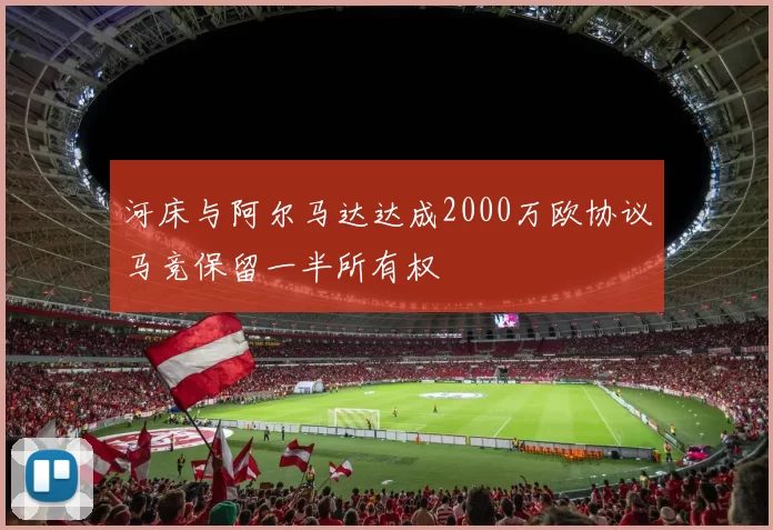 河床与阿尔马达达成2000万欧协议马竞保留一半所有权