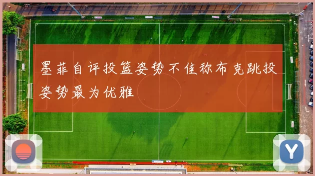 墨菲自评投篮姿势不佳称布克跳投姿势最为优雅