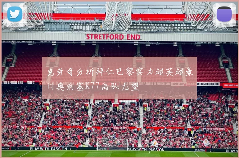 克劳奇分析拜仁巴黎实力超英超豪门奥利塞K77离队无望